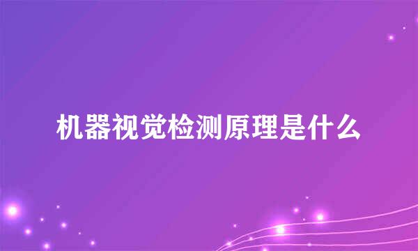 机器视觉检测原理是什么