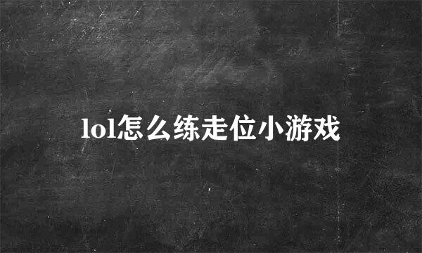 lol怎么练走位小游戏