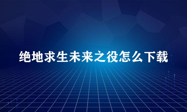 绝地求生未来之役怎么下载