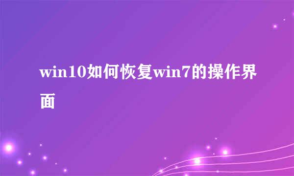 win10如何恢复win7的操作界面