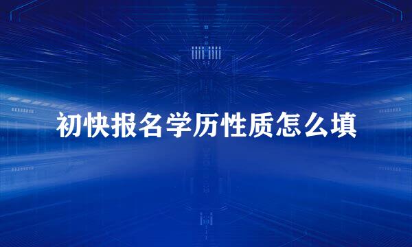 初快报名学历性质怎么填