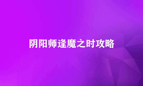 阴阳师逢魔之时攻略