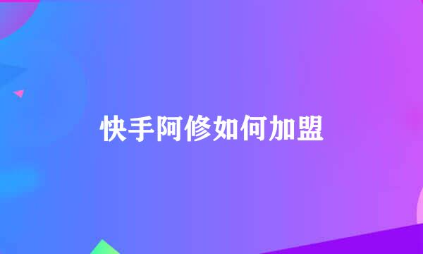 快手阿修如何加盟