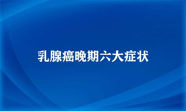 乳腺癌晚期六大症状