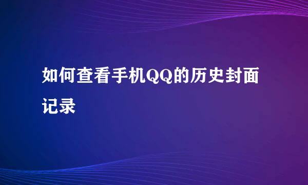 如何查看手机QQ的历史封面记录