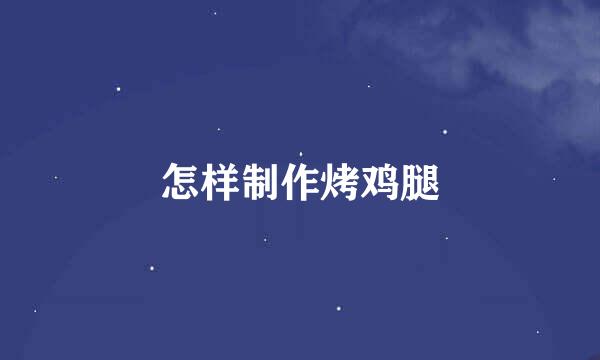 怎样制作烤鸡腿
