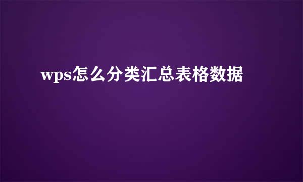 wps怎么分类汇总表格数据