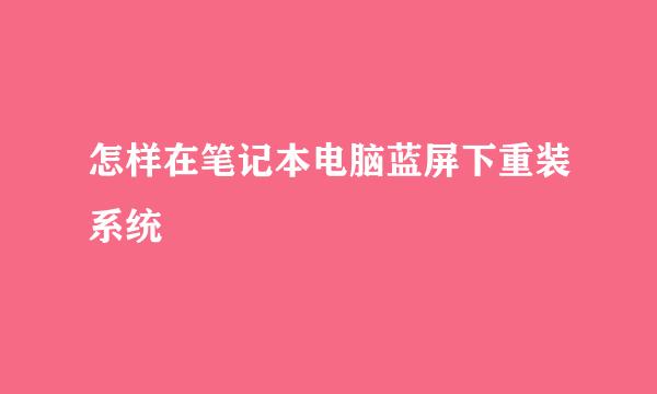 怎样在笔记本电脑蓝屏下重装系统