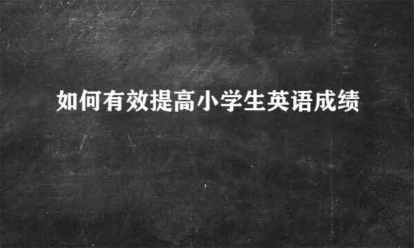 如何有效提高小学生英语成绩