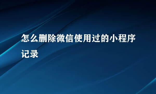 怎么删除微信使用过的小程序记录