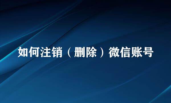 如何注销(删除)微信账号