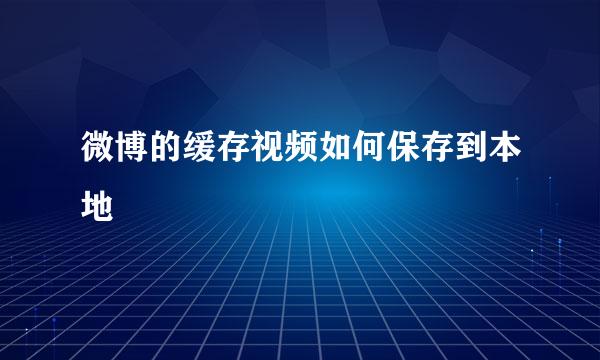 微博的缓存视频如何保存到本地