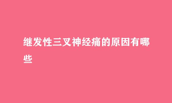 继发性三叉神经痛的原因有哪些
