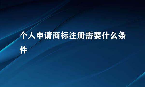 个人申请商标注册需要什么条件