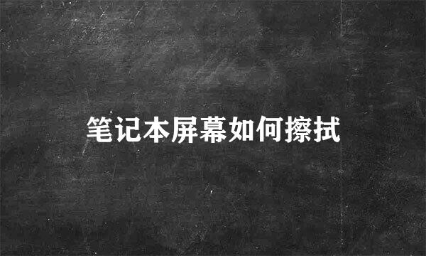 笔记本屏幕如何擦拭