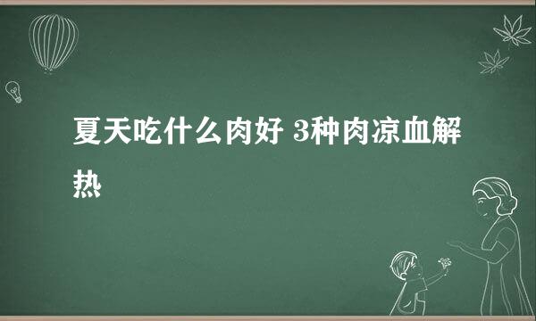 夏天吃什么肉好 3种肉凉血解热