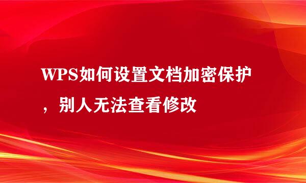 WPS如何设置文档加密保护,别人无法查看修改