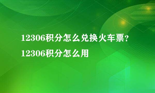 12306积分怎么兑换火车票?12306积分怎么用