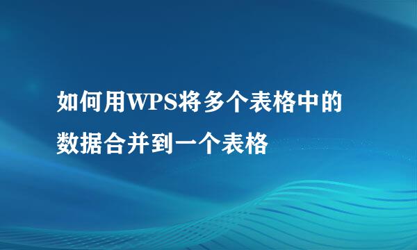 如何用WPS将多个表格中的数据合并到一个表格