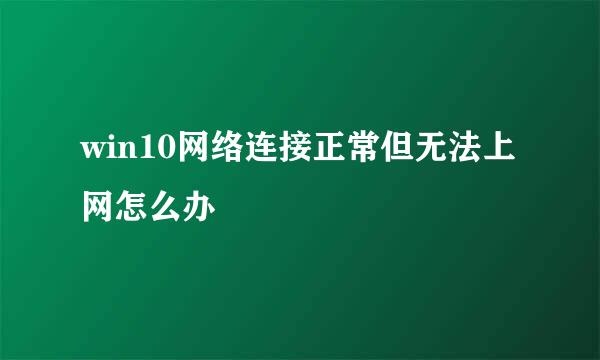 win10网络连接正常但无法上网怎么办