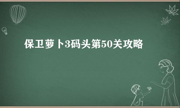 保卫萝卜3码头第50关攻略