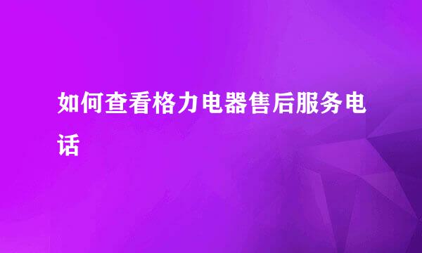 如何查看格力电器售后服务电话