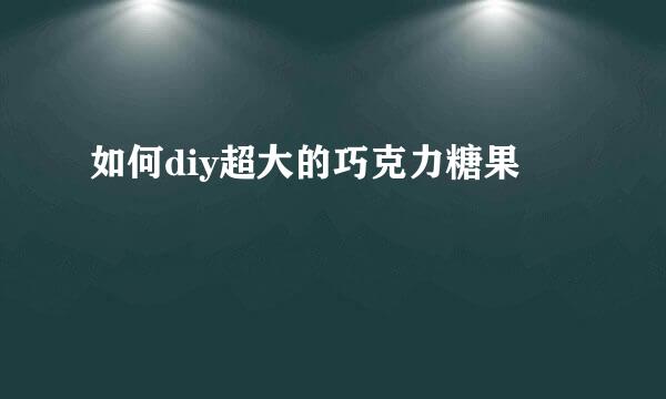 如何diy超大的巧克力糖果