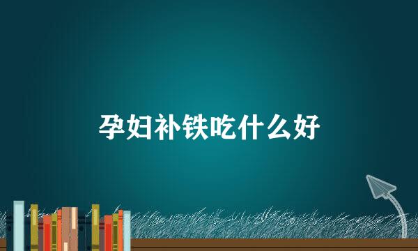 孕妇补铁吃什么好