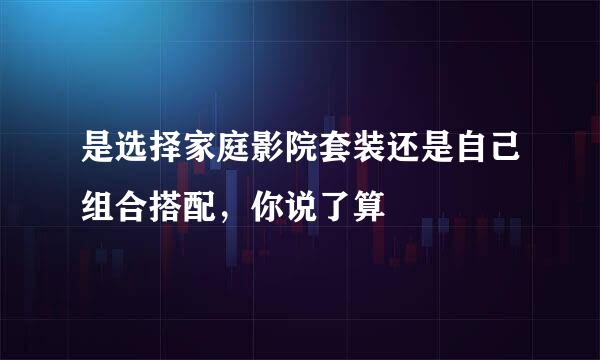 是选择家庭影院套装还是自己组合搭配，你说了算