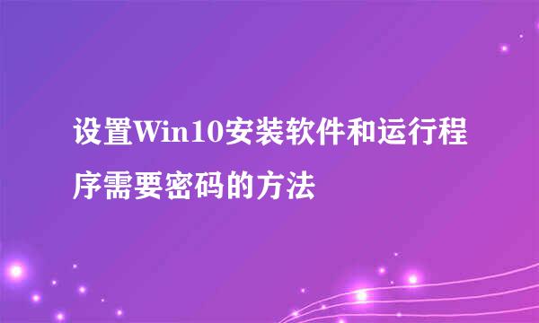 设置Win10安装软件和运行程序需要密码的方法