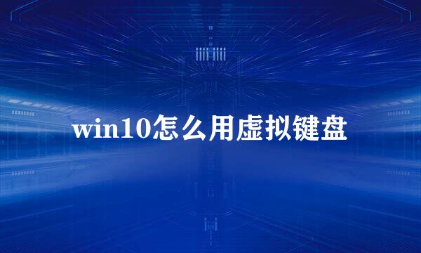 win10怎么用虚拟键盘