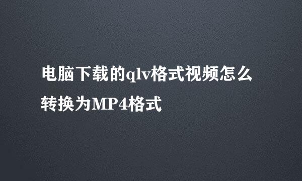 电脑下载的qlv格式视频怎么转换为MP4格式