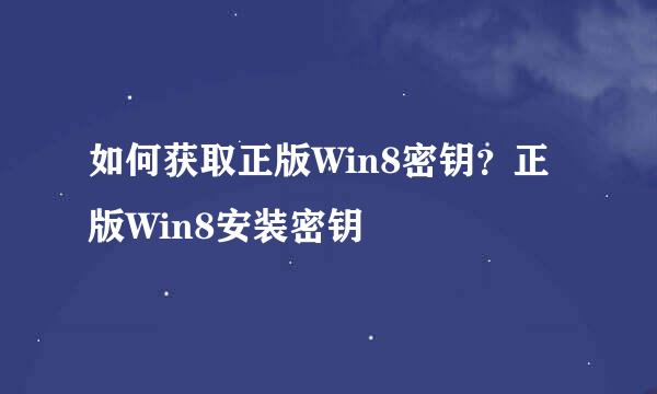 如何获取正版Win8密钥?正版Win8安装密钥