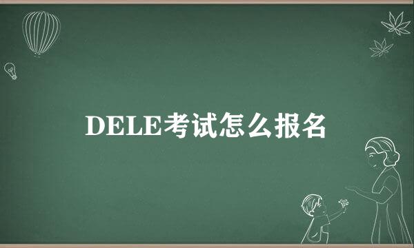 DELE考试怎么报名