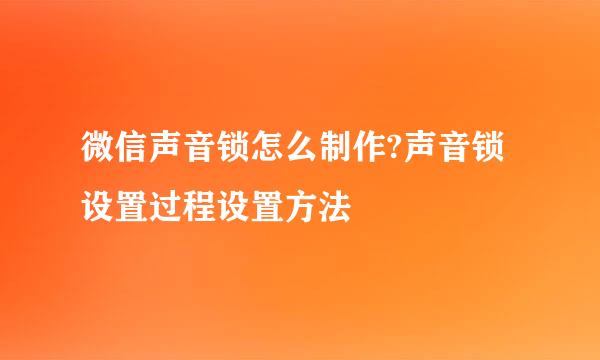 微信声音锁怎么制作?声音锁设置过程设置方法