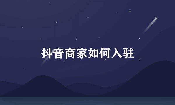 抖音商家如何入驻