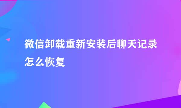 微信卸载重新安装后聊天记录怎么恢复