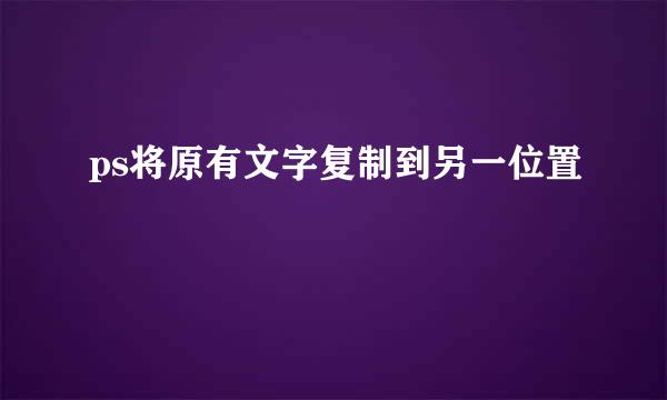 ps将原有文字复制到另一位置