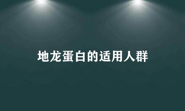 地龙蛋白的适用人群