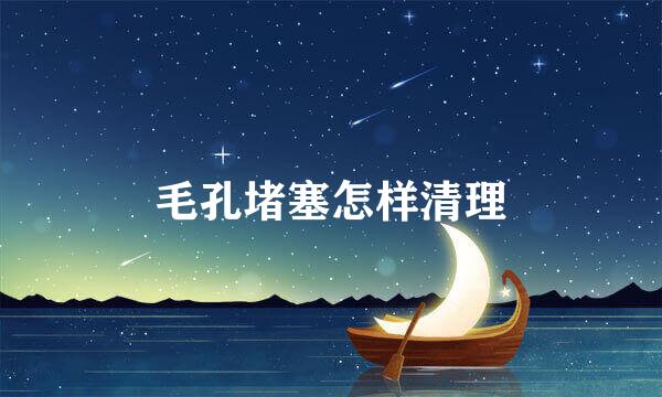 毛孔堵塞怎样清理