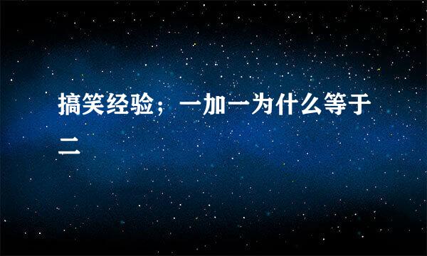 搞笑经验;一加一为什么等于二