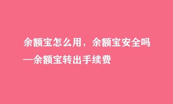 余额宝怎么用,余额宝安全吗—余额宝转出手续费