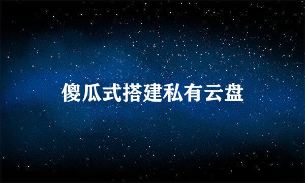 傻瓜式搭建私有云盘