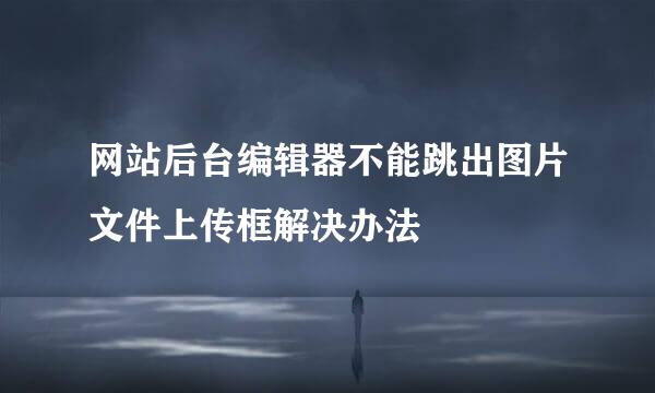 网站后台编辑器不能跳出图片文件上传框解决办法
