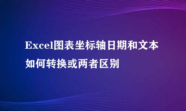 Excel图表坐标轴日期和文本如何转换或两者区别
