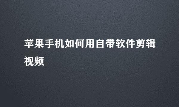 苹果手机如何用自带软件剪辑视频