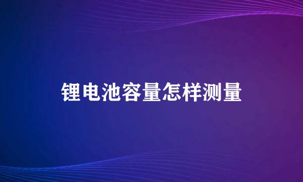 锂电池容量怎样测量