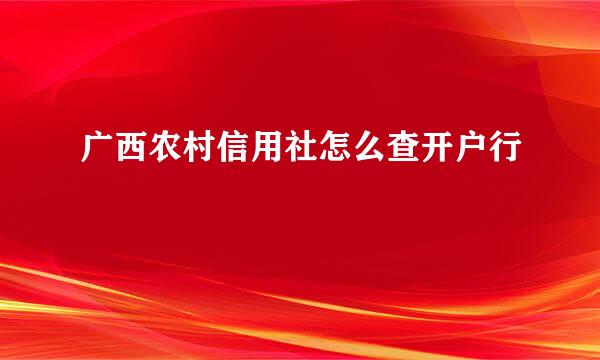 广西农村信用社怎么查开户行
