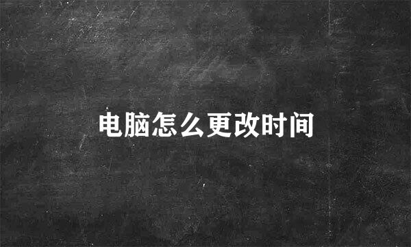 电脑怎么更改时间