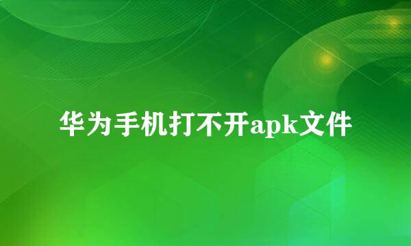 华为手机打不开apk文件